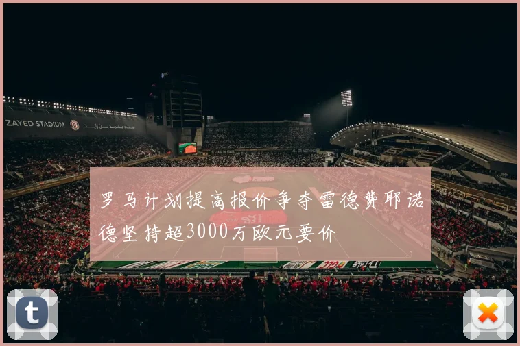 罗马计划提高报价争夺雷德费耶诺德坚持超3000万欧元要价